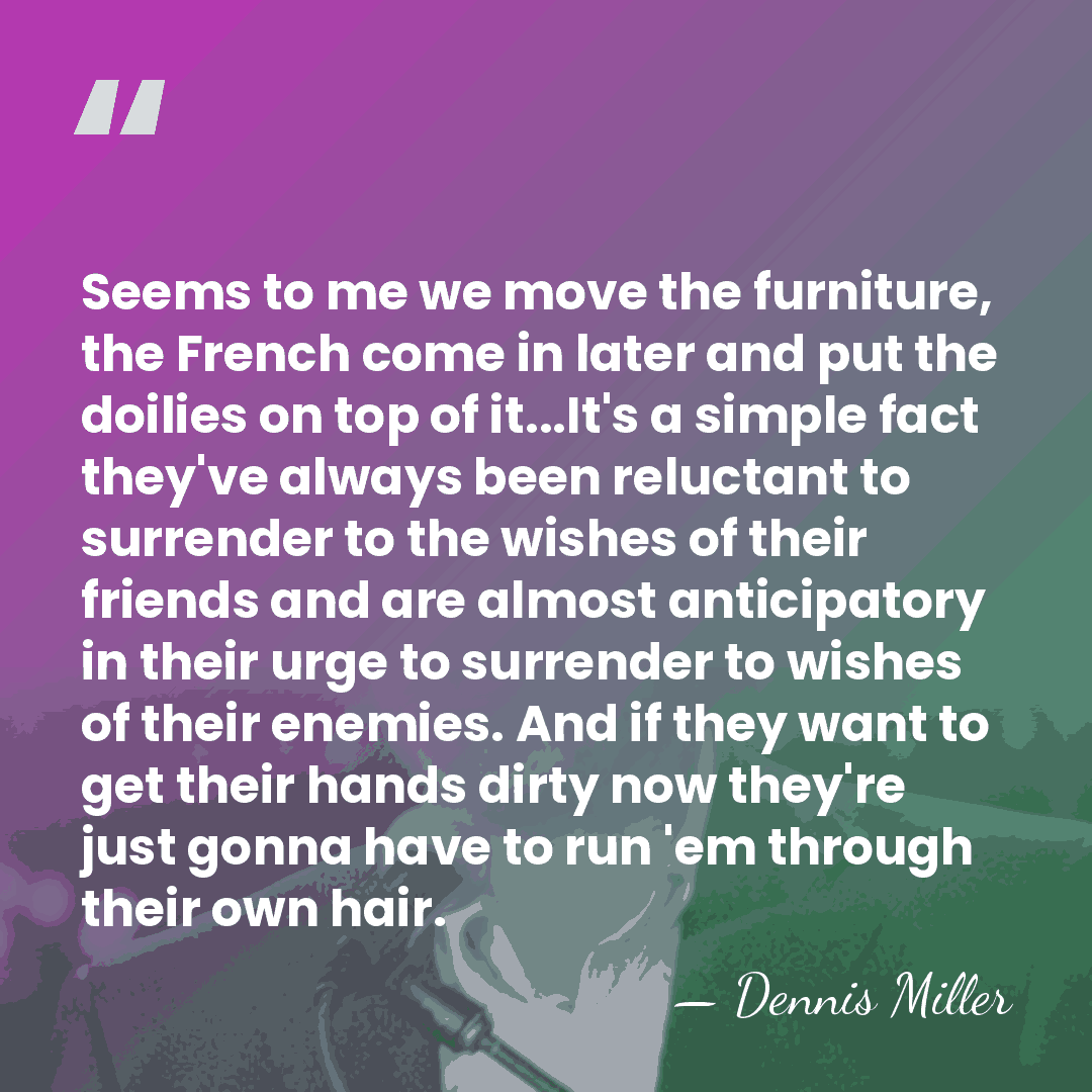 Seems to me we move the furniture, the French come in later&hellip; - Dennis Miller