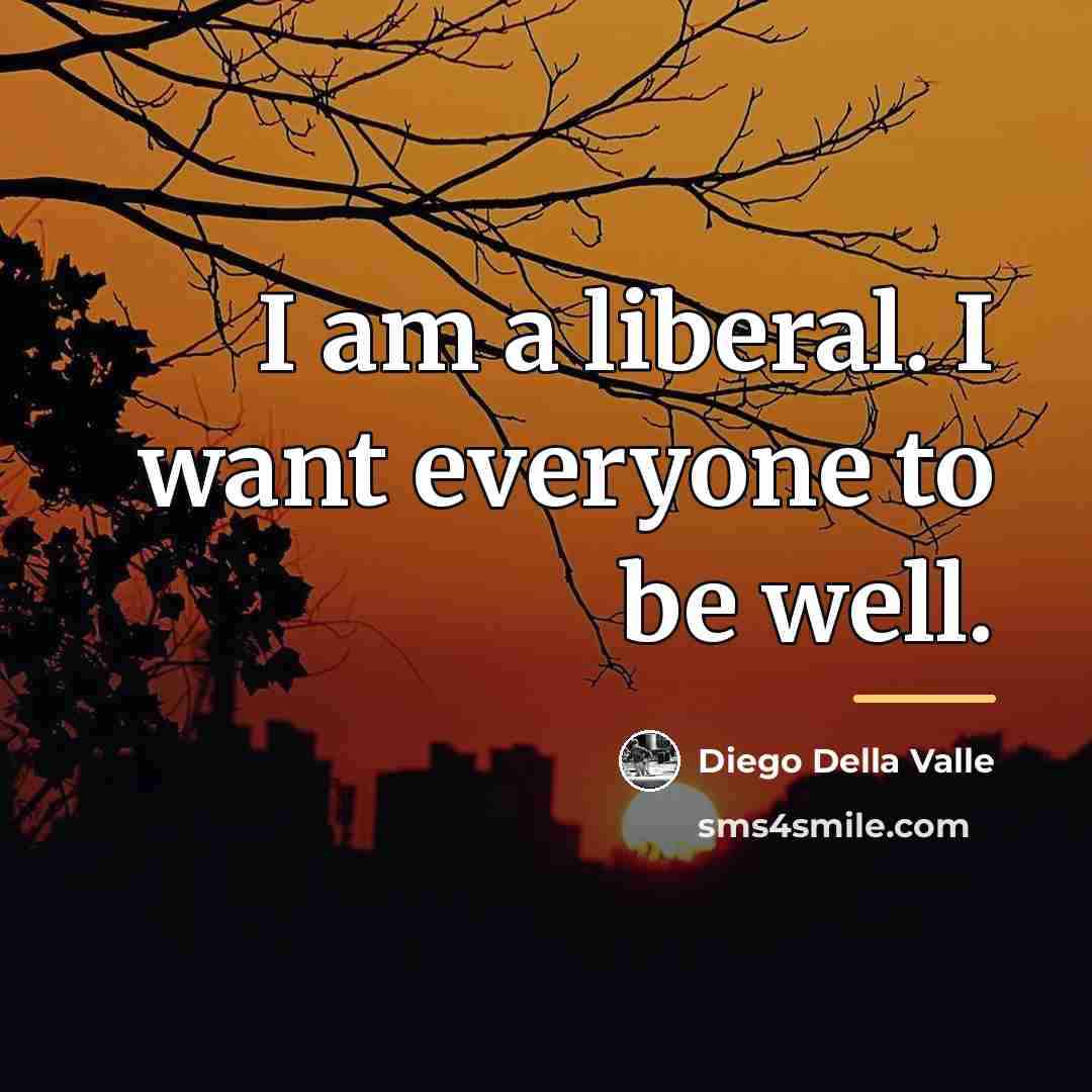 “I am a liberal. I want everyone to be well.…” quote by Diego Della Valle