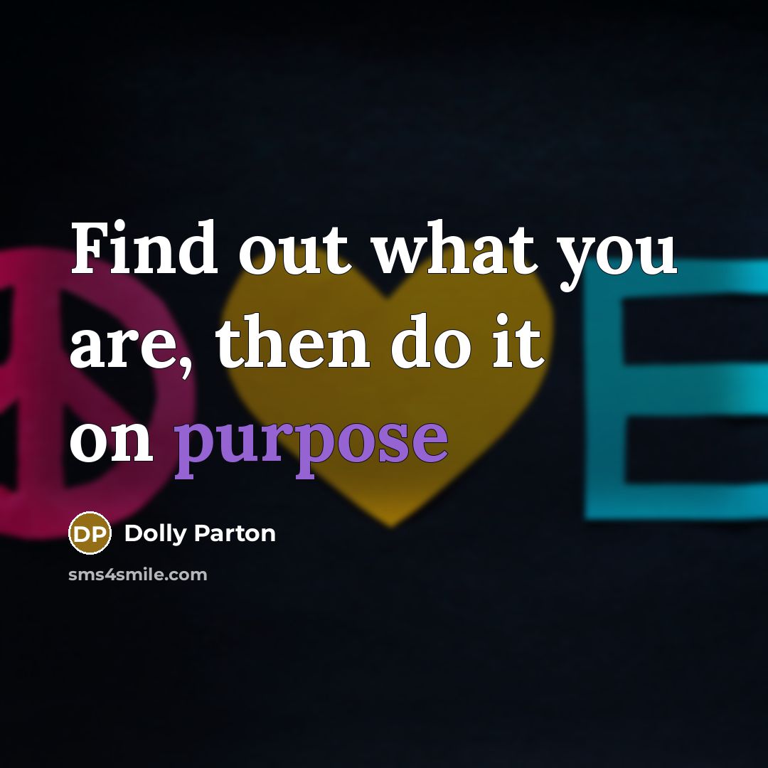 “Find out what you are, then do it on purpose…” quote by Dolly Parton