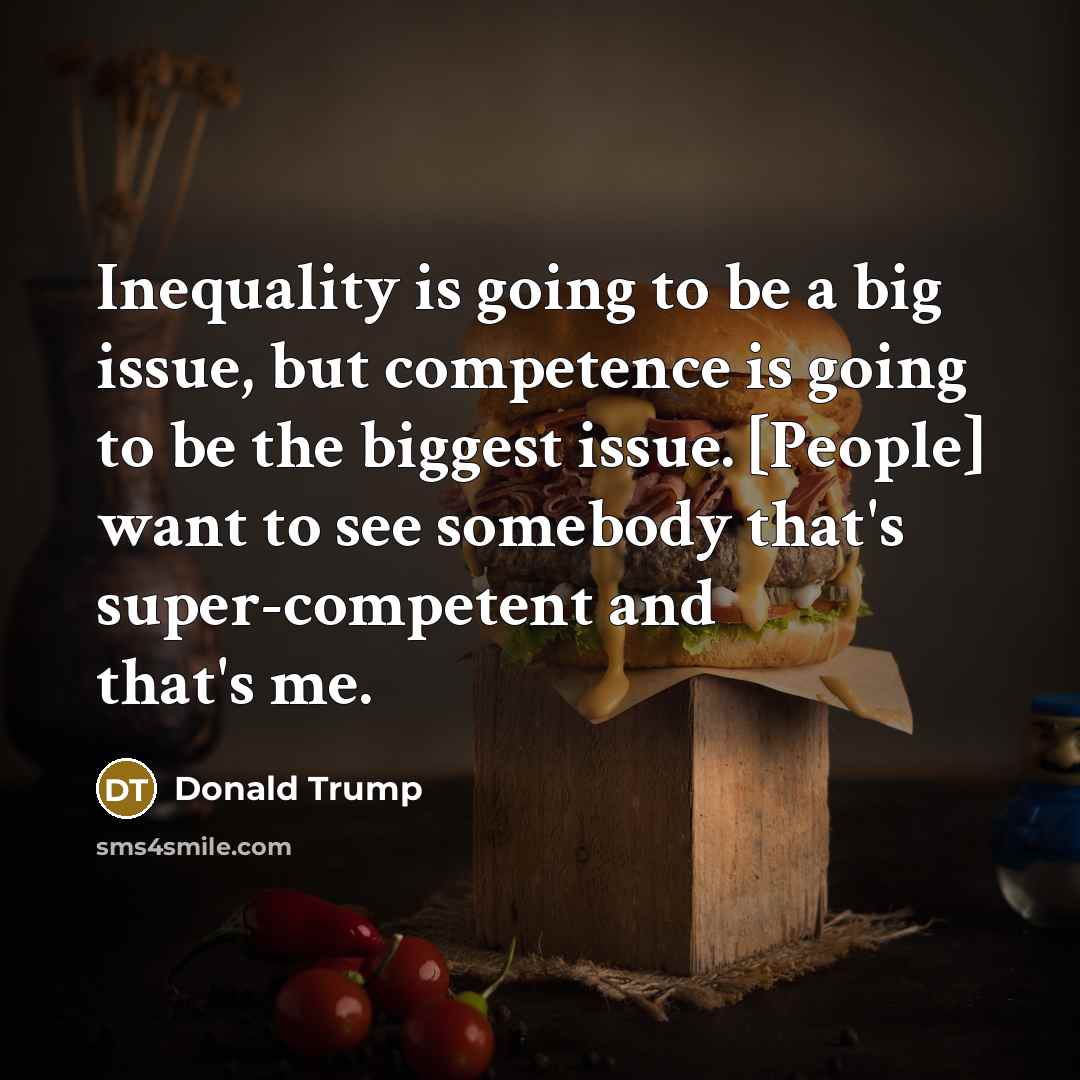 “Inequality is going to be a big issue, but competence…” quote by Donald Trump