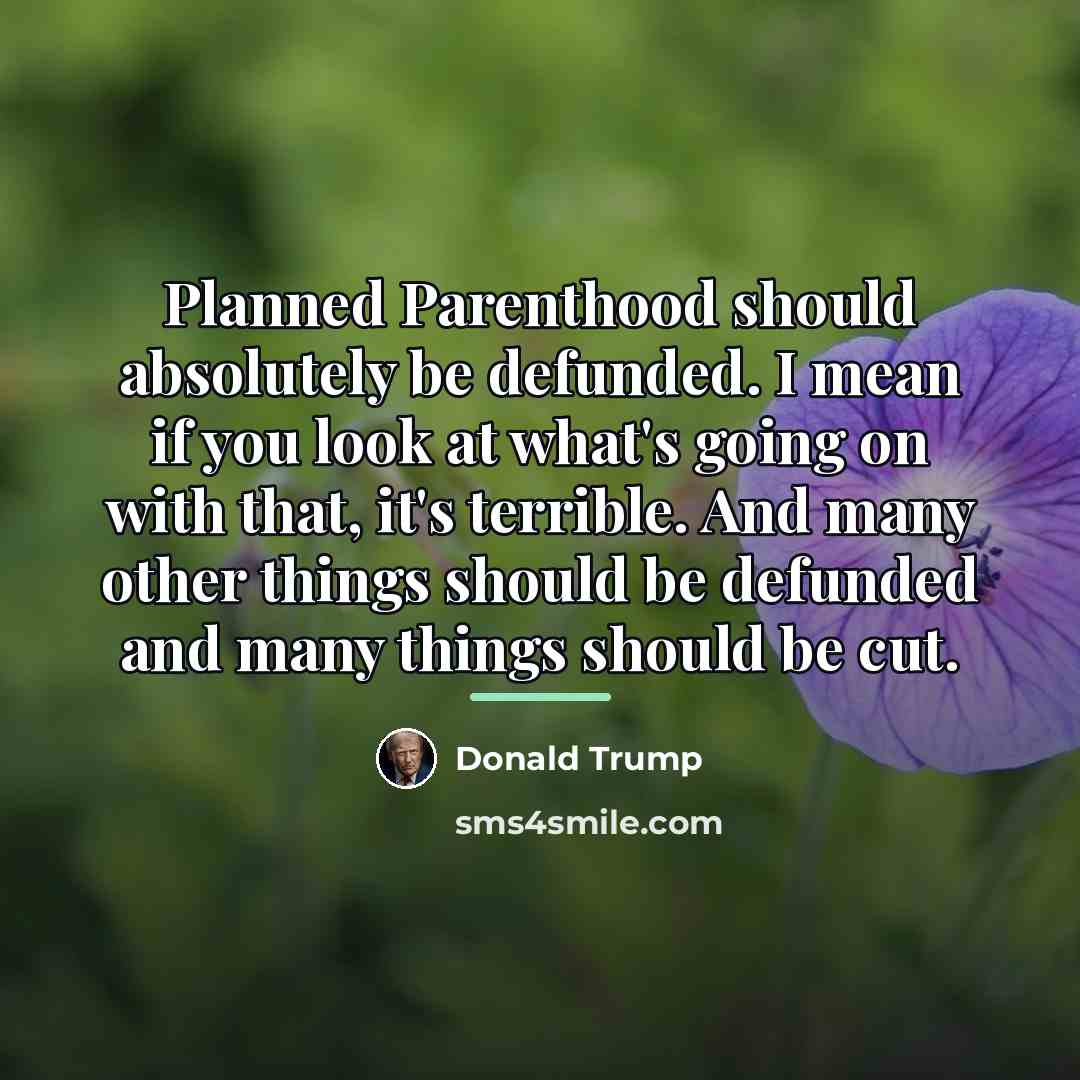“Planned Parenthood should absolutely be defunded. I mean if you…” quote by Donald Trump