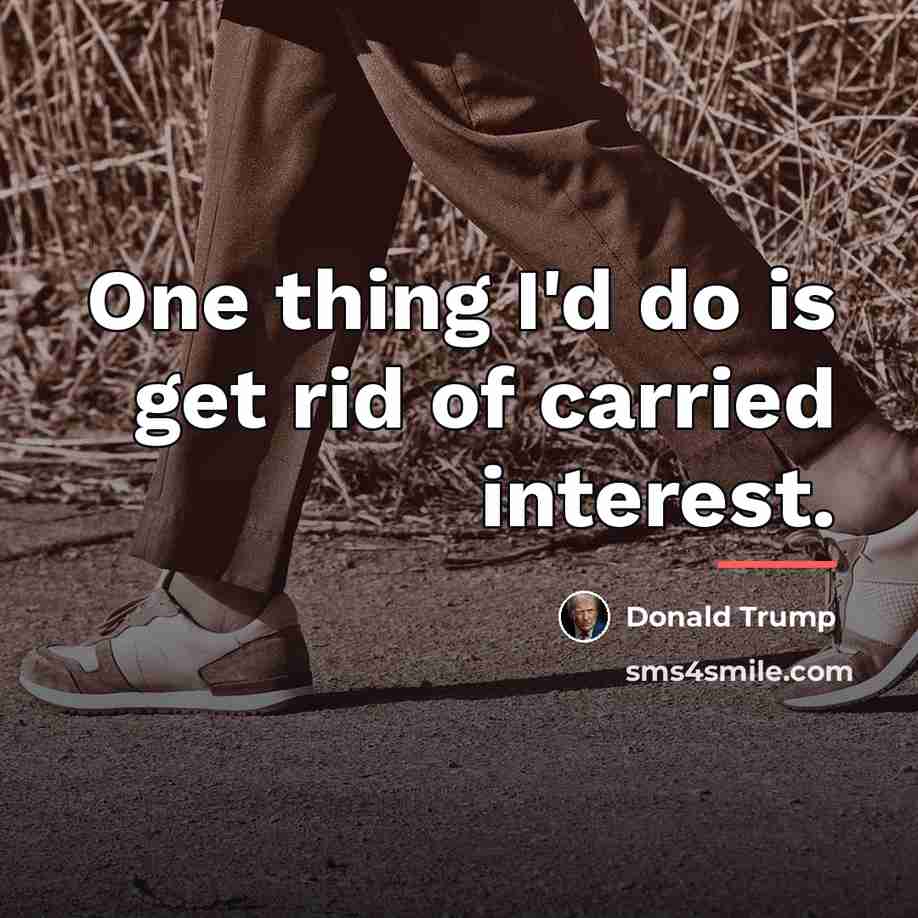 “One thing I'd do is get rid of carried interest.…” quote by Donald Trump