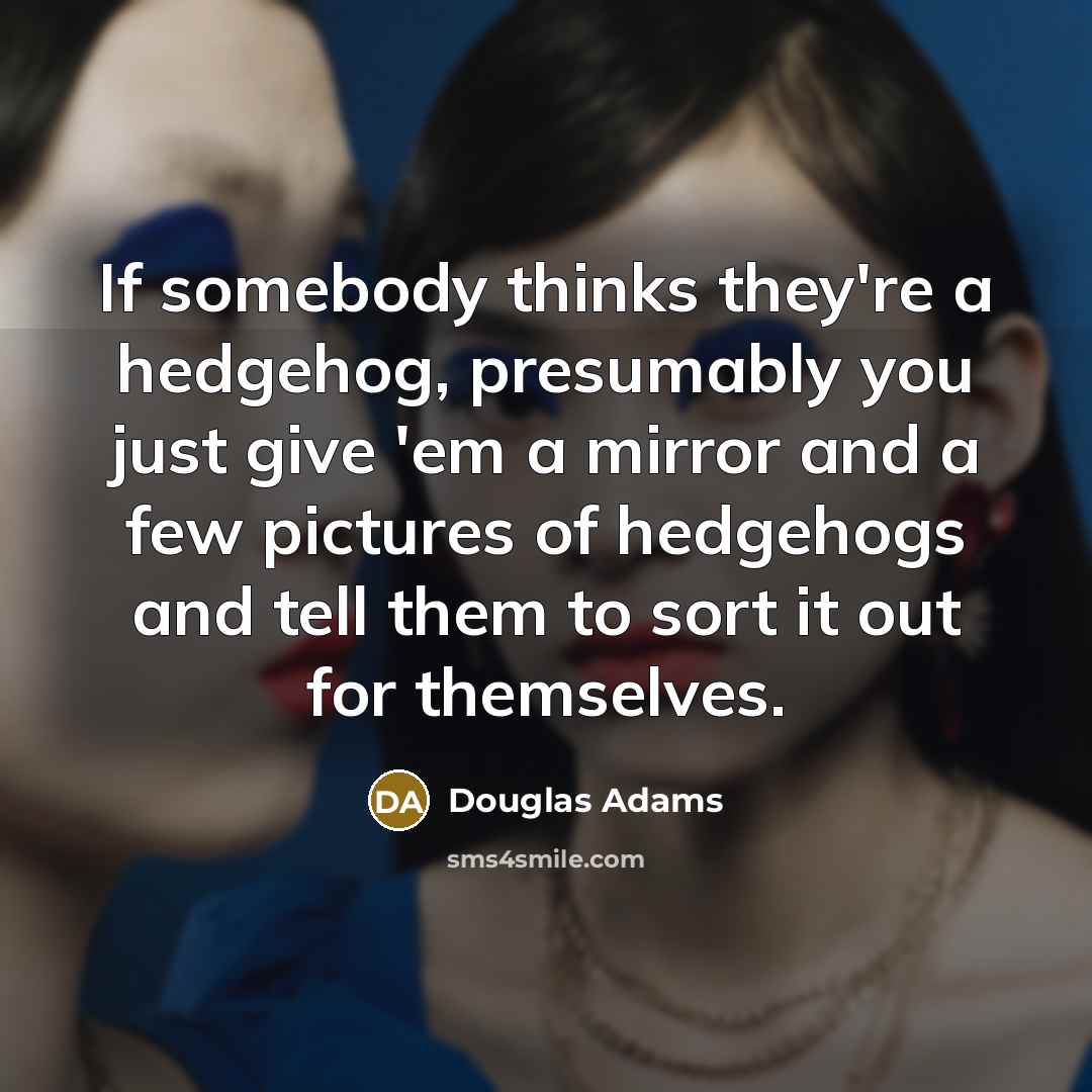 “If somebody thinks they're a hedgehog, presumably you just give…” quote by Douglas Adams
