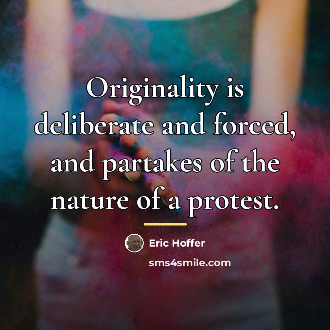 “Originality is deliberate and forced, and partakes of the nature…” quote by Eric Hoffer