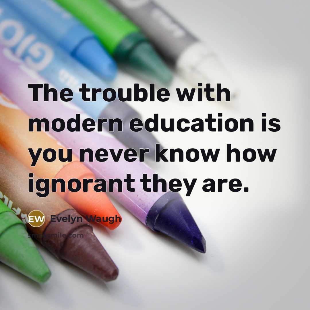“The trouble with modern education is you never know how…” quote by Evelyn Waugh