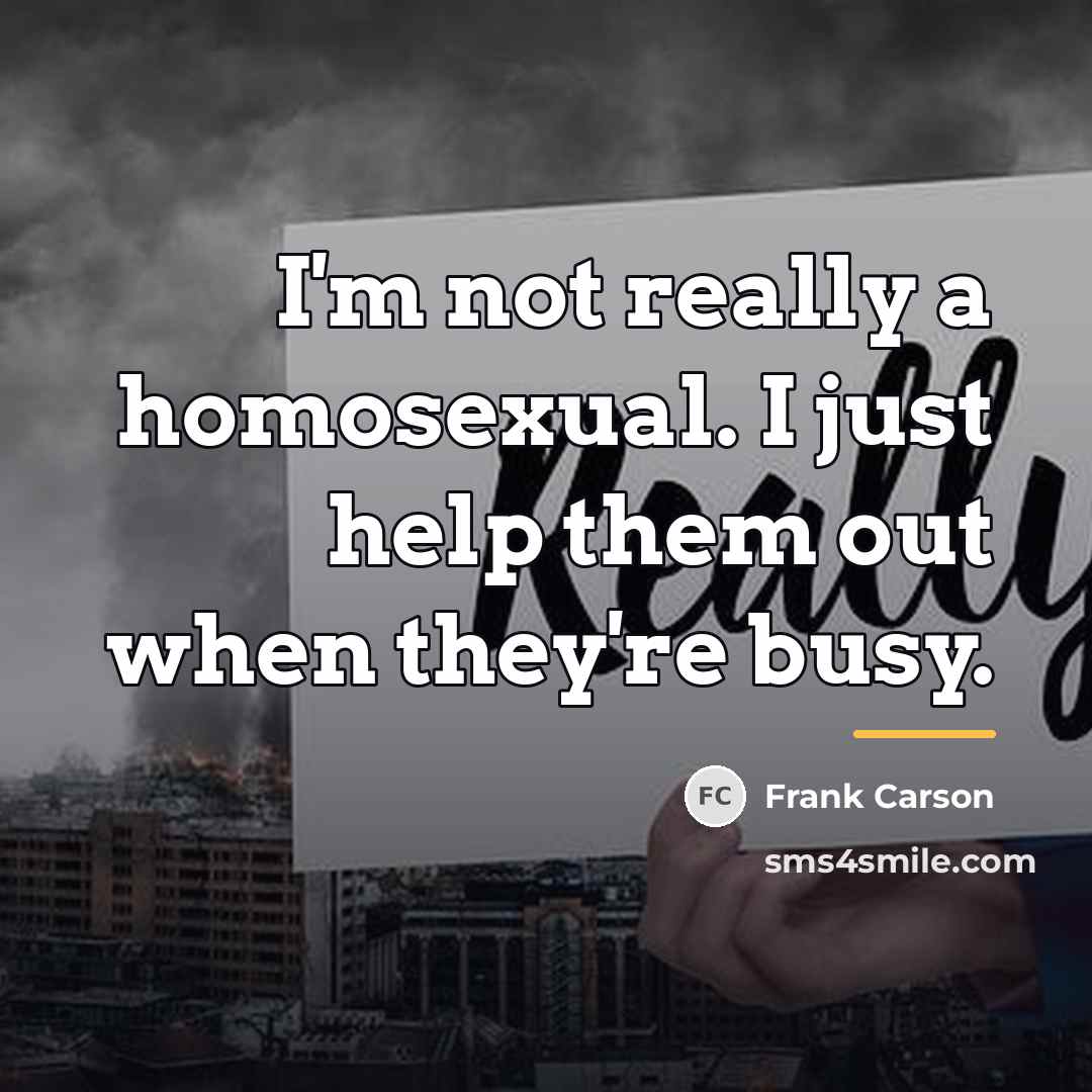 “I'm not really a homosexual. I just help them out…” quote by Frank Carson
