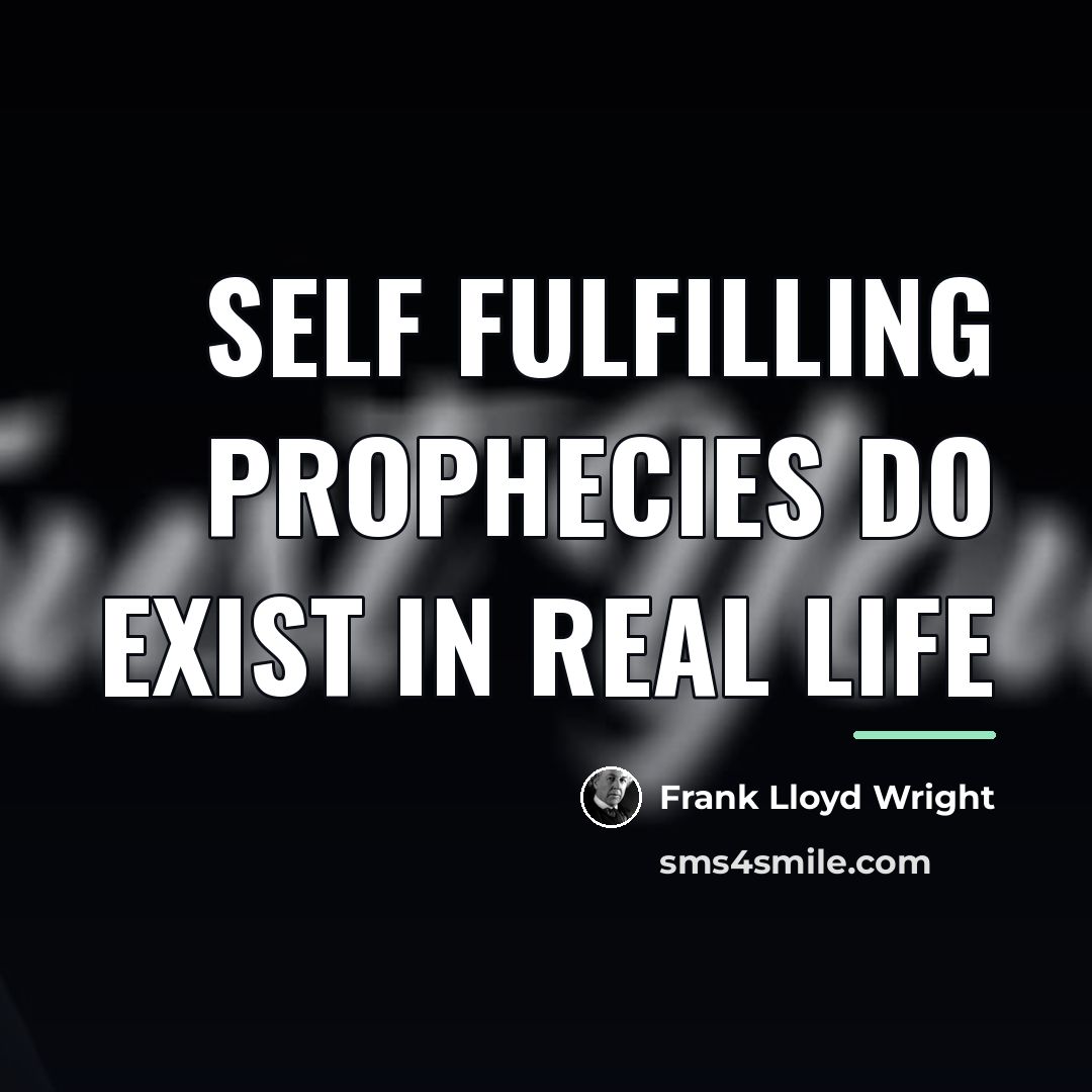 “Self fulfilling prophecies do exist in real life…” quote by Frank Lloyd Wright