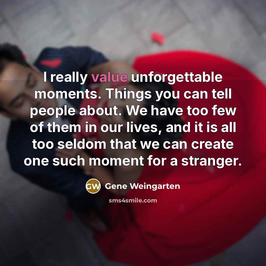 “I really value unforgettable moments. Things you can tell people…” quote by Gene Weingarten