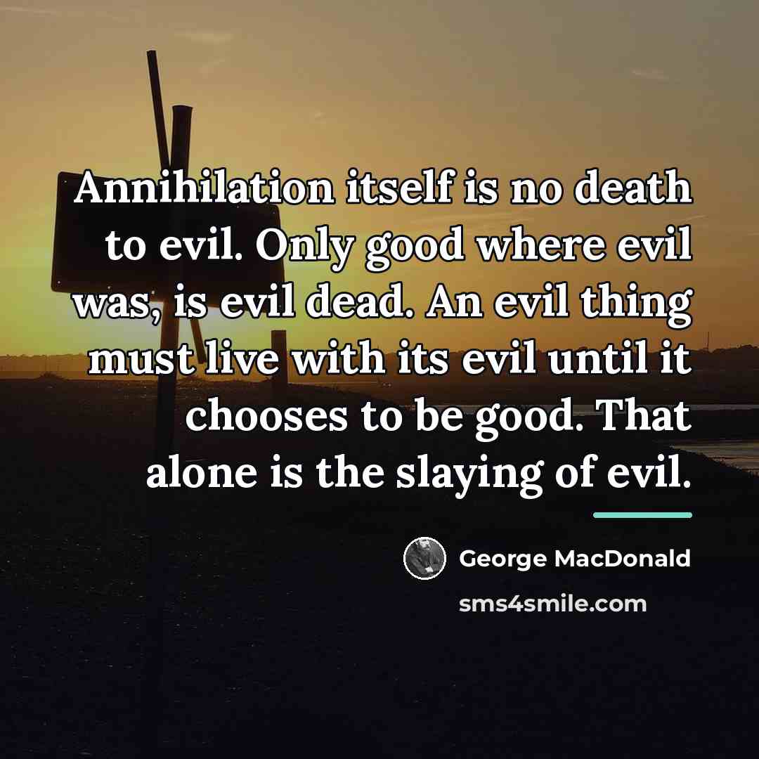“Annihilation itself is no death to evil. Only good where…” quote by George MacDonald