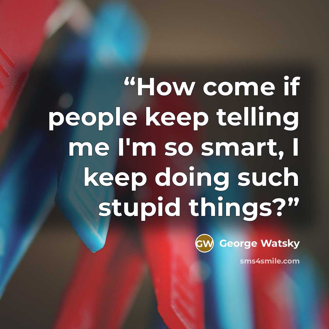 “How come if people keep telling me I'm so smart, I keep doing such stupid things?” quote by George Watsky