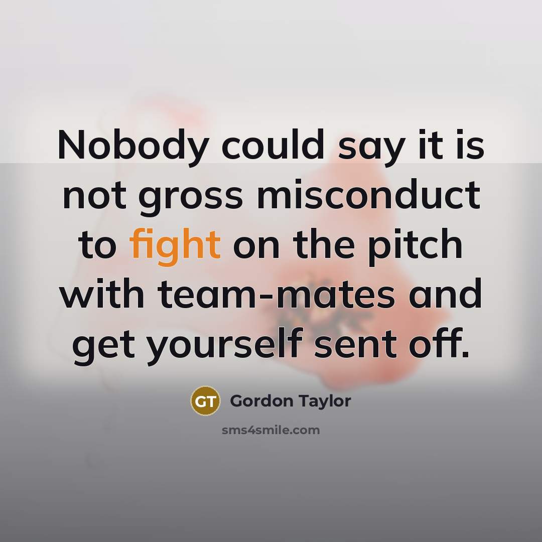 “Nobody could say it is not gross misconduct to fight…” quote by Gordon Taylor