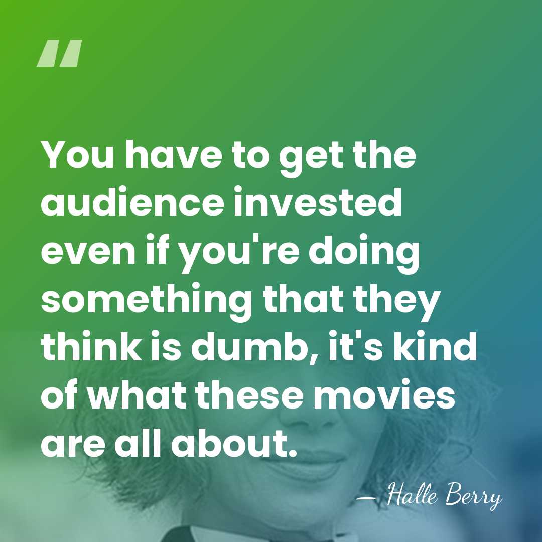 You have to get the audience invested even if you're doing something&hellip; - Halle Berry