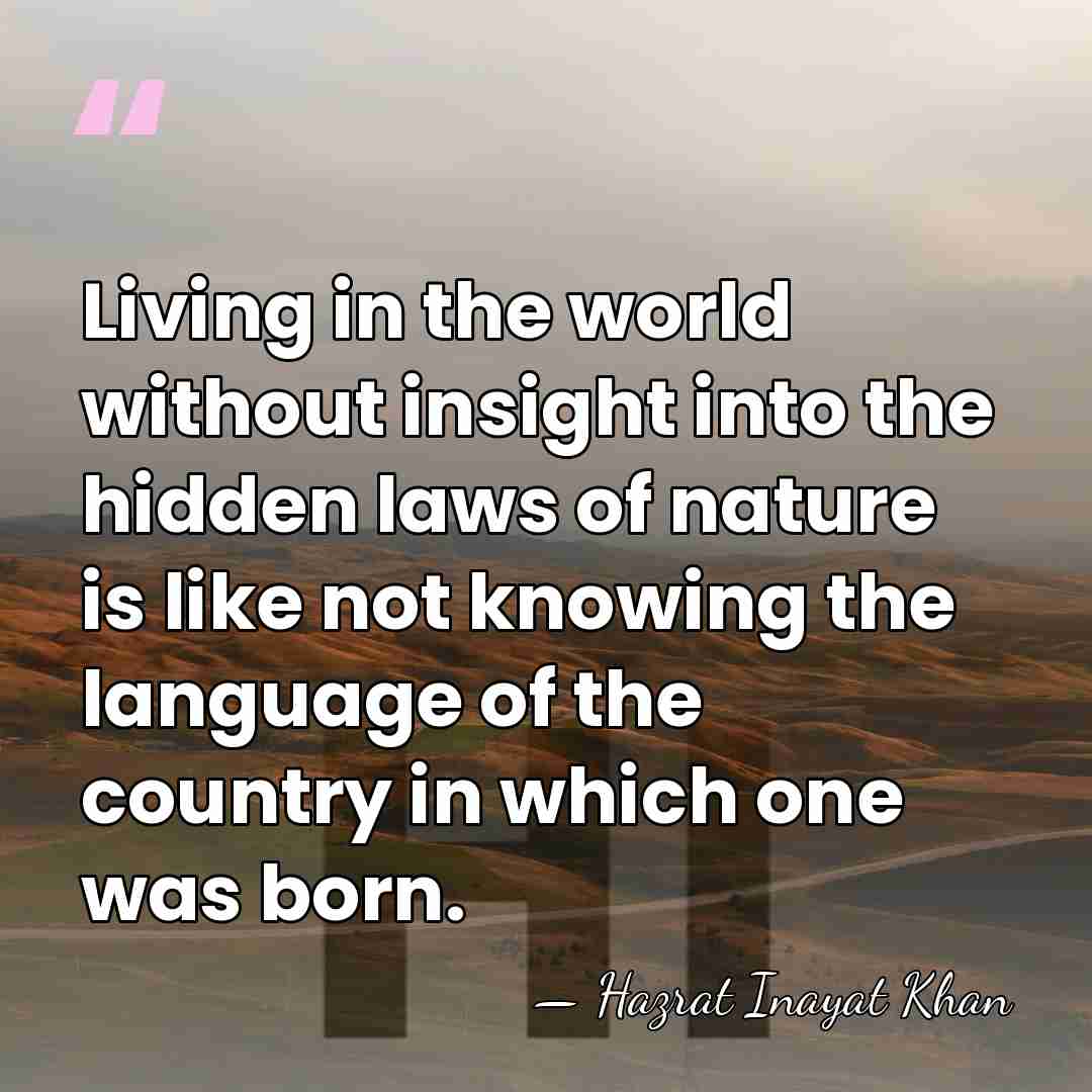 Living in the world without insight into the hidden laws of nature&hellip; - Hazrat Inayat Khan