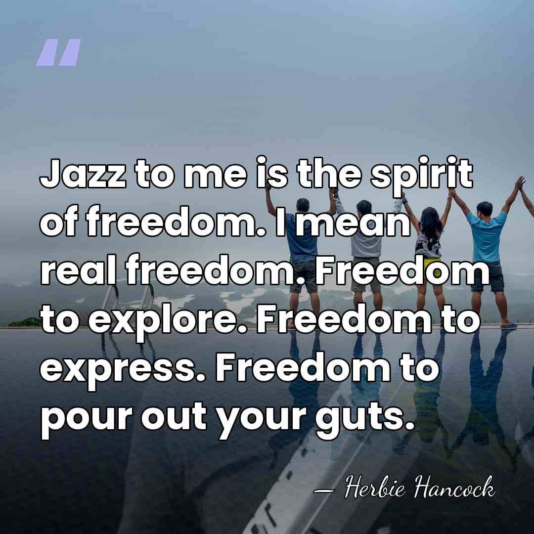 Jazz to me is the spirit of freedom. I mean real freedom.&hellip; - Herbie Hancock
