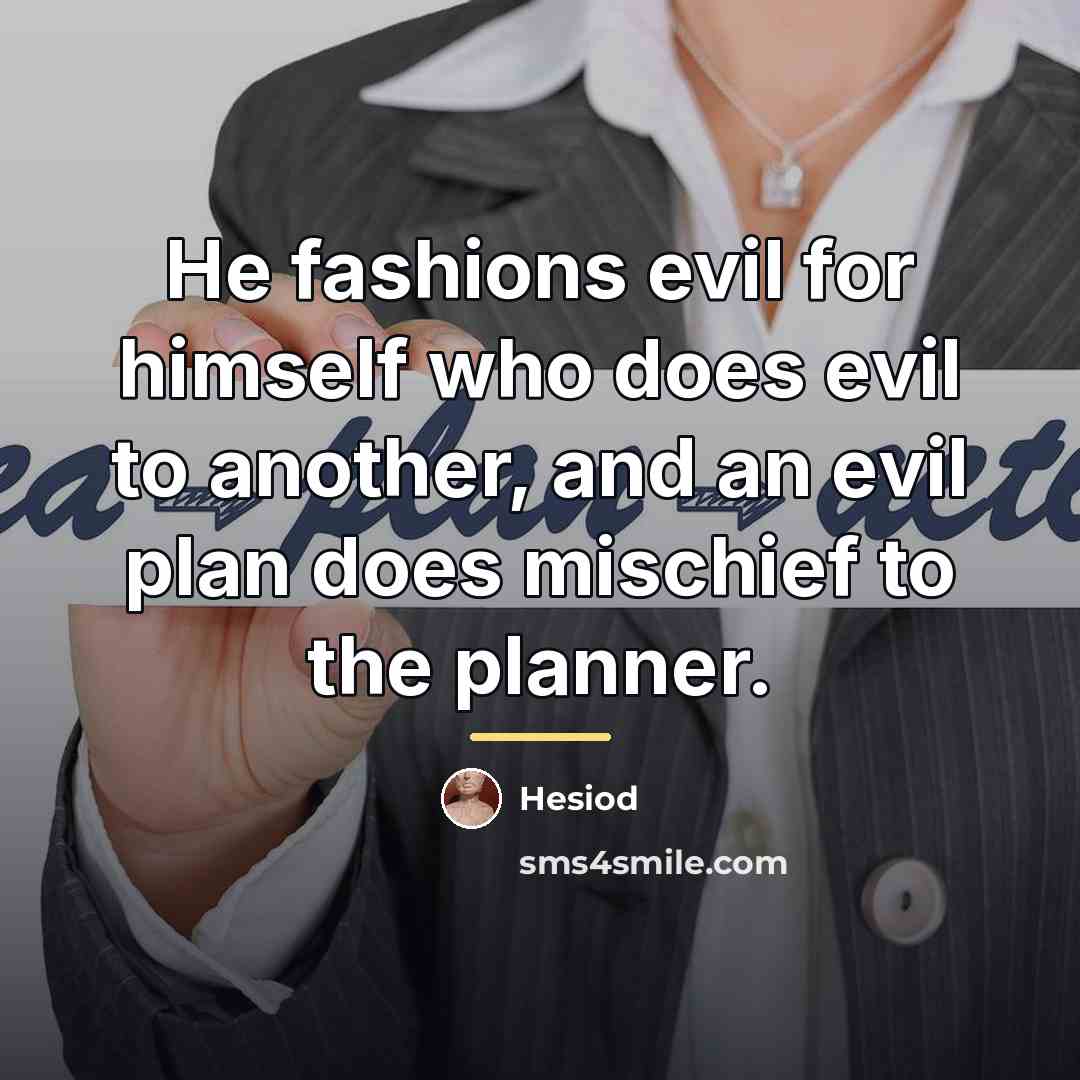 “He fashions evil for himself who does evil to another,…” quote by Hesiod