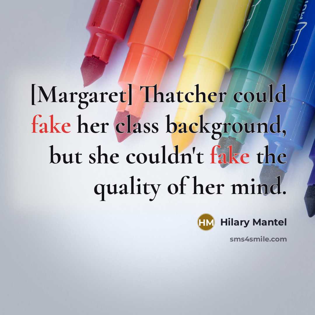 “[Margaret] Thatcher could fake her class background, but she couldn't…” quote by Hilary Mantel