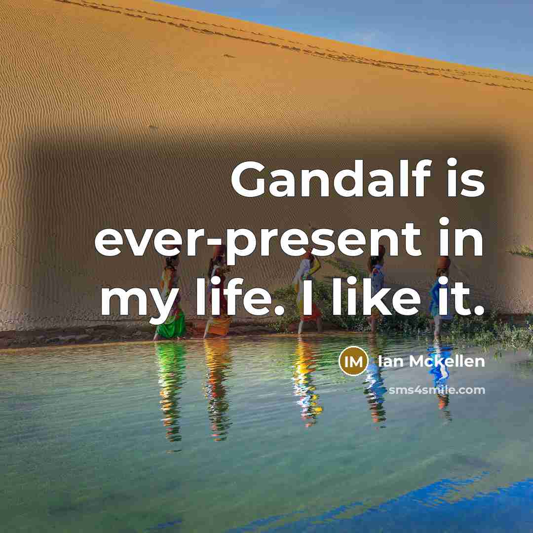 “Gandalf is ever-present in my life. I like it.…” quote by Ian Mckellen