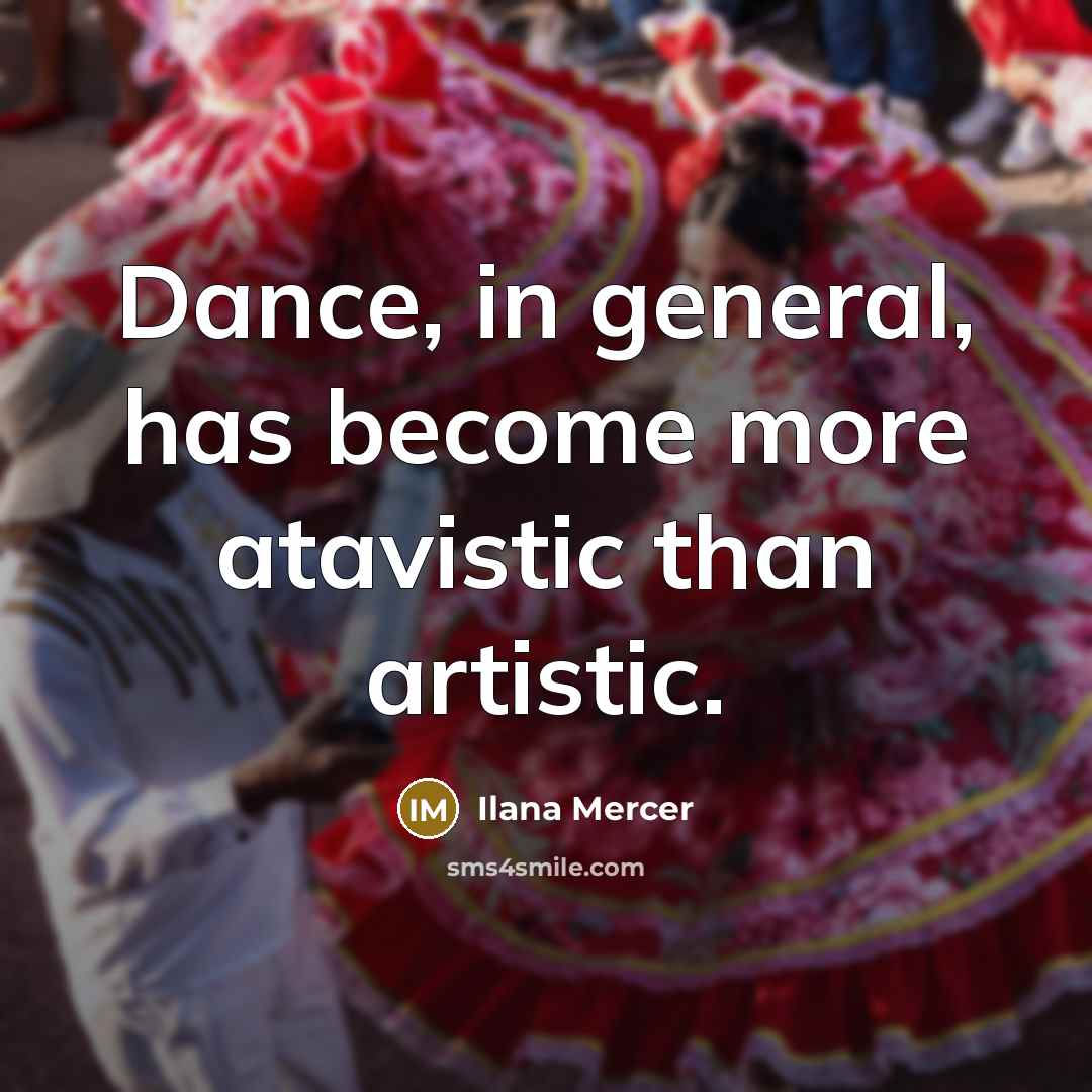 “Dance, in general, has become more atavistic than artistic.…” quote by Ilana Mercer