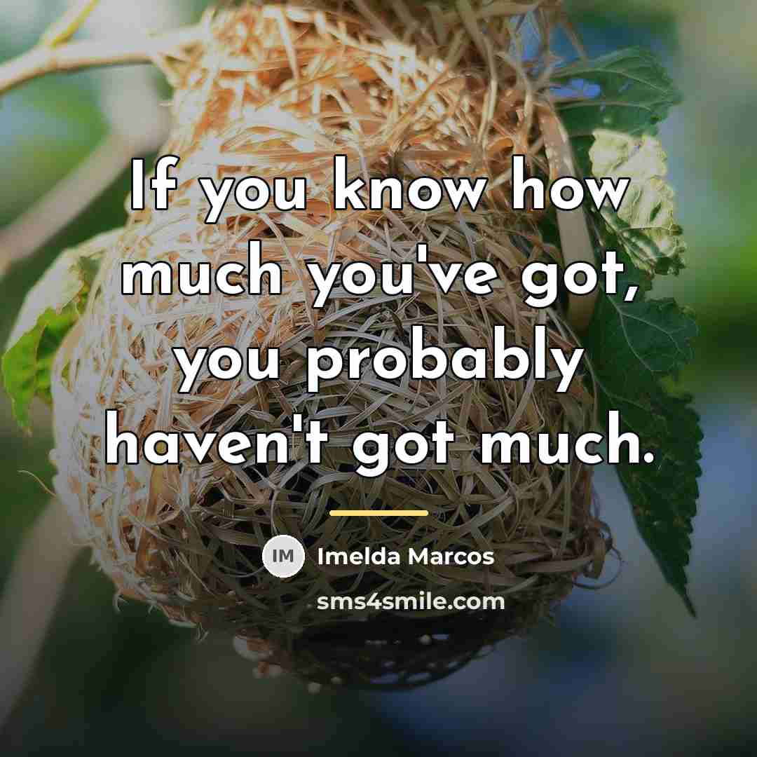 “If you know how much you've got, you probably haven't…” quote by Imelda Marcos