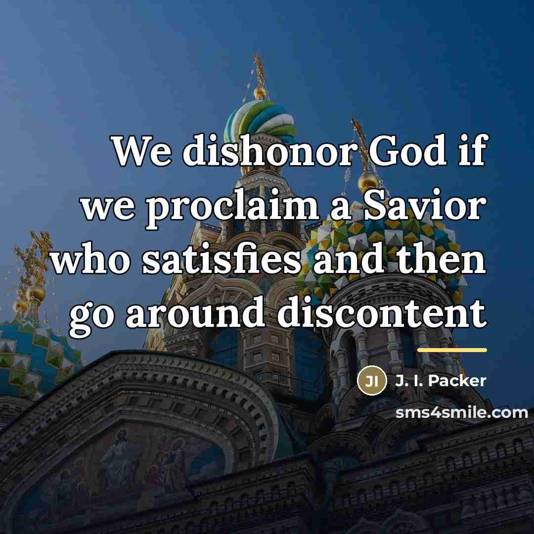 “We dishonor God if we proclaim a Savior who satisfies…” quote by J. I. Packer