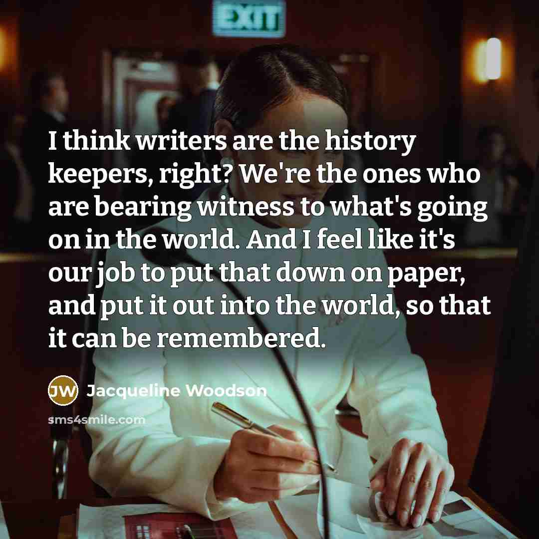 “I think writers are the history keepers, right? We're the…” quote by Jacqueline Woodson