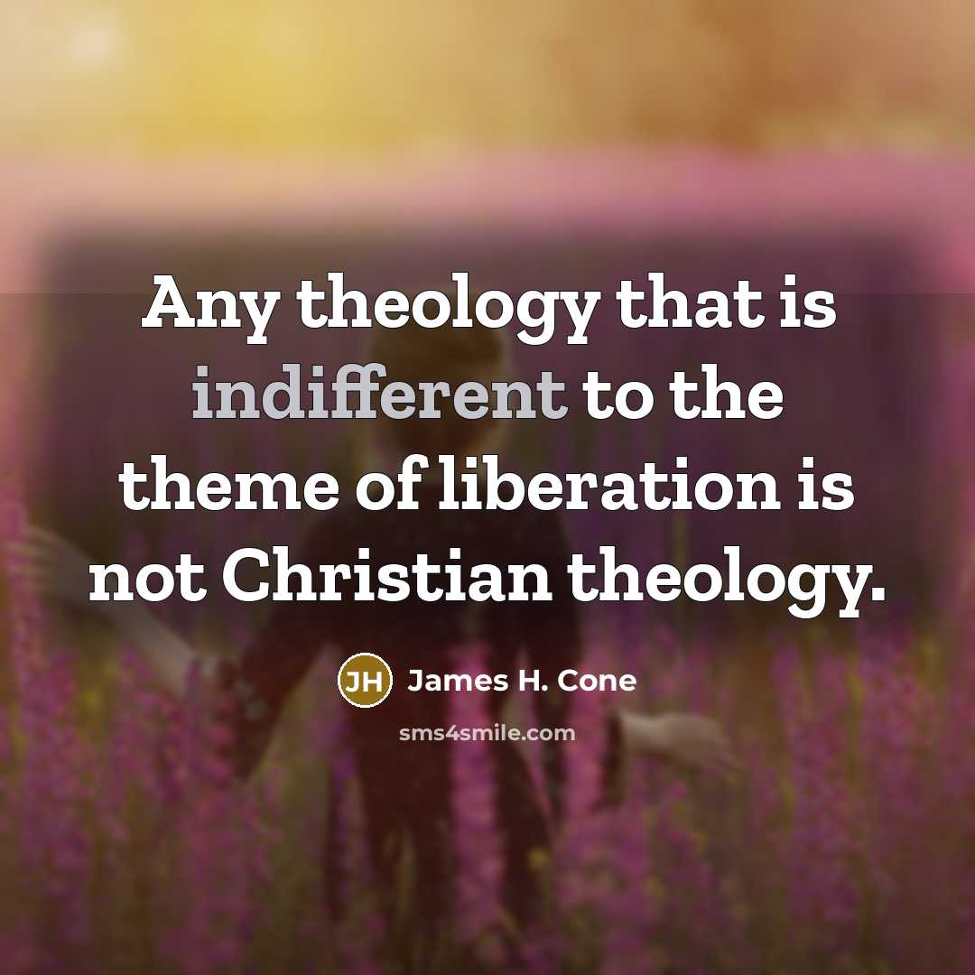 “Any theology that is indifferent to the theme of liberation…” quote by James H. Cone