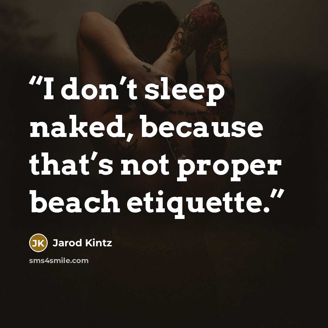 “I don’t sleep naked, because that’s not proper beach etiquette.” quote by Jarod Kintz