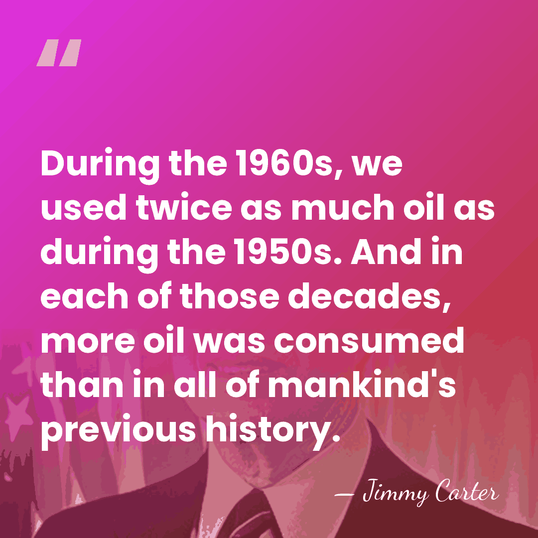 During the 1960s, we used twice as much oil as during the&hellip; - Jimmy Carter