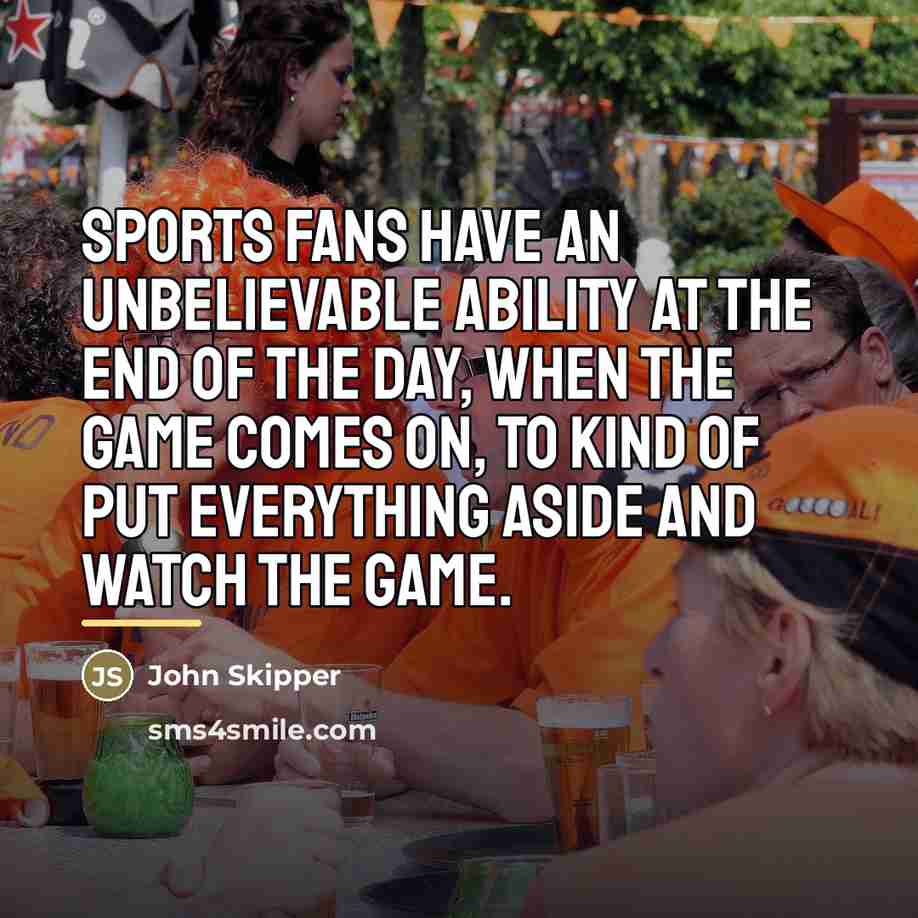 “Sports fans have an unbelievable ability at the end of…” quote by John Skipper