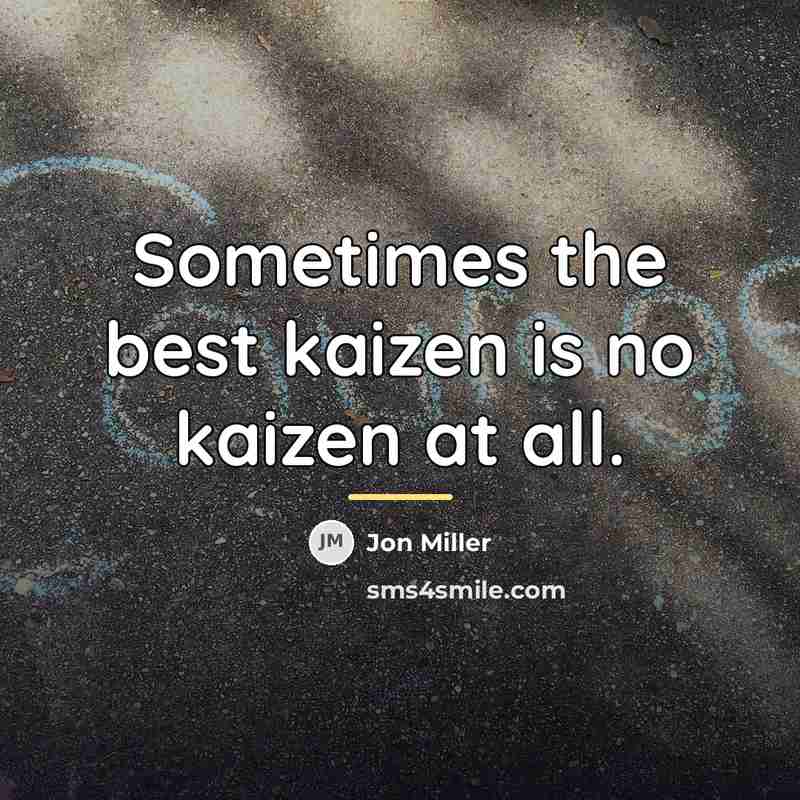 “Sometimes the best kaizen is no kaizen at all.…” quote by Jon Miller