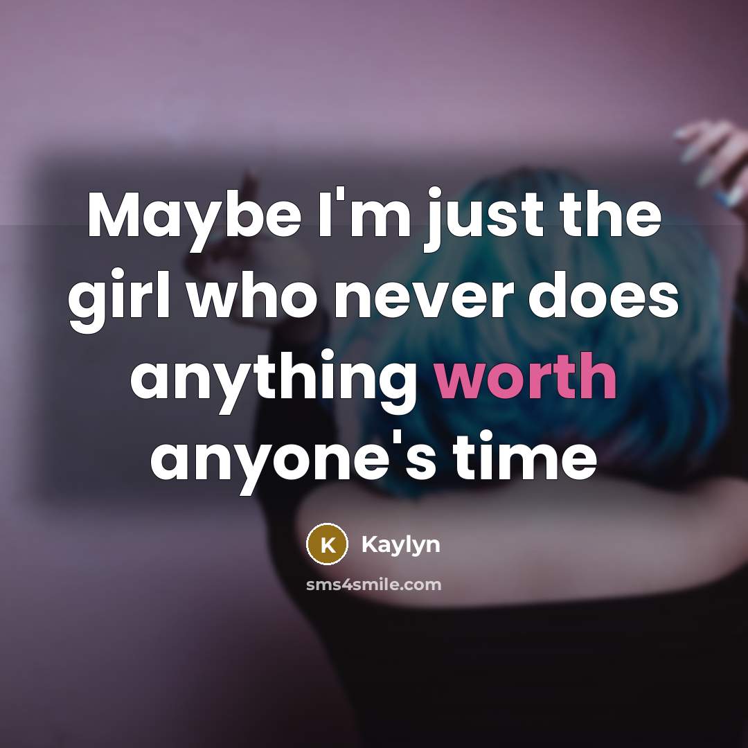 “Maybe I'm just the girl who never does anything worth…” quote by Kaylyn
