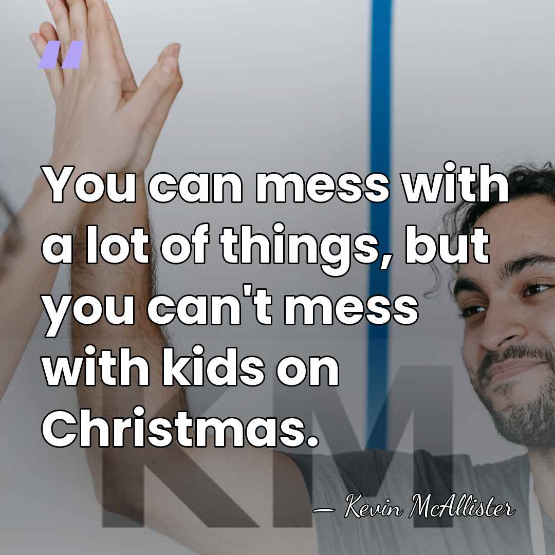 You can mess with a lot of things, but you can't mess&hellip; - Kevin McAllister