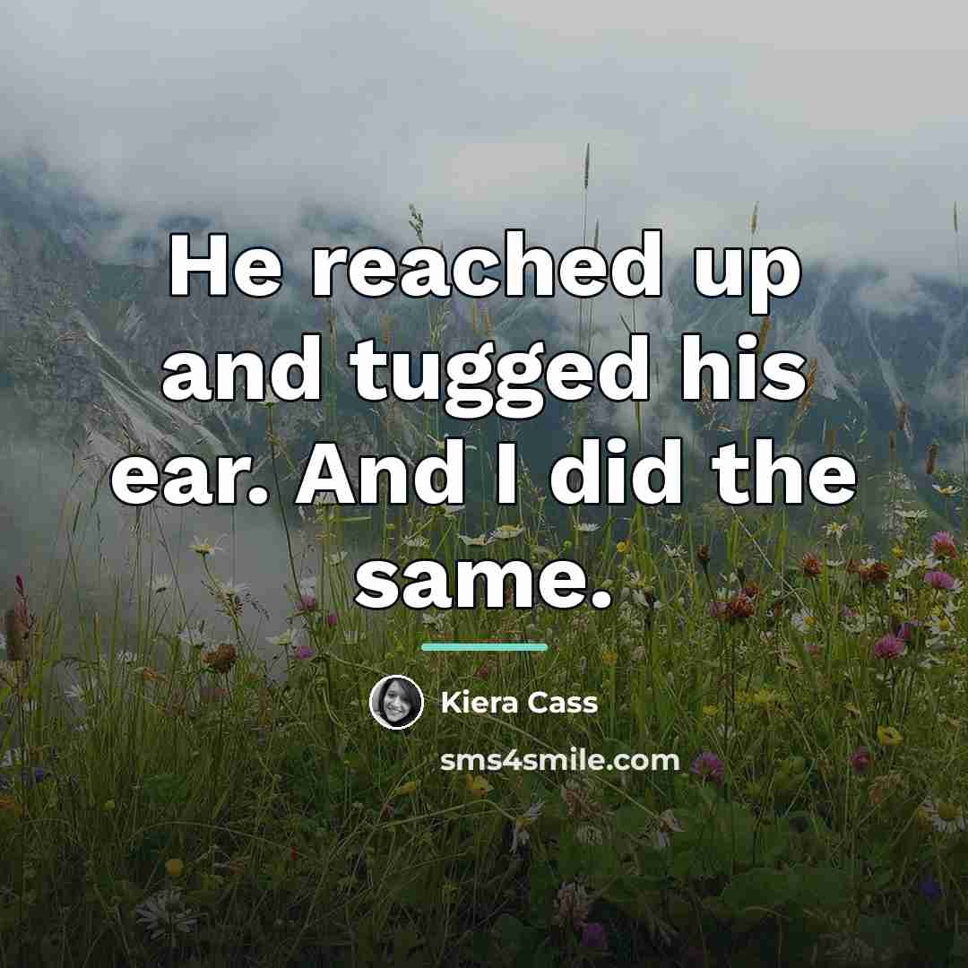 “He reached up and tugged his ear. And I did…” quote by Kiera Cass