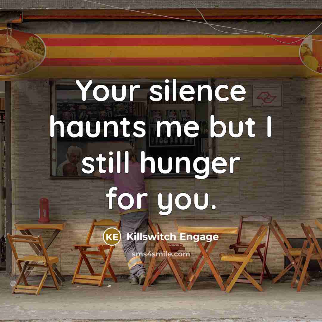 “Your silence haunts me but I still hunger for you.” quote by Killswitch Engage