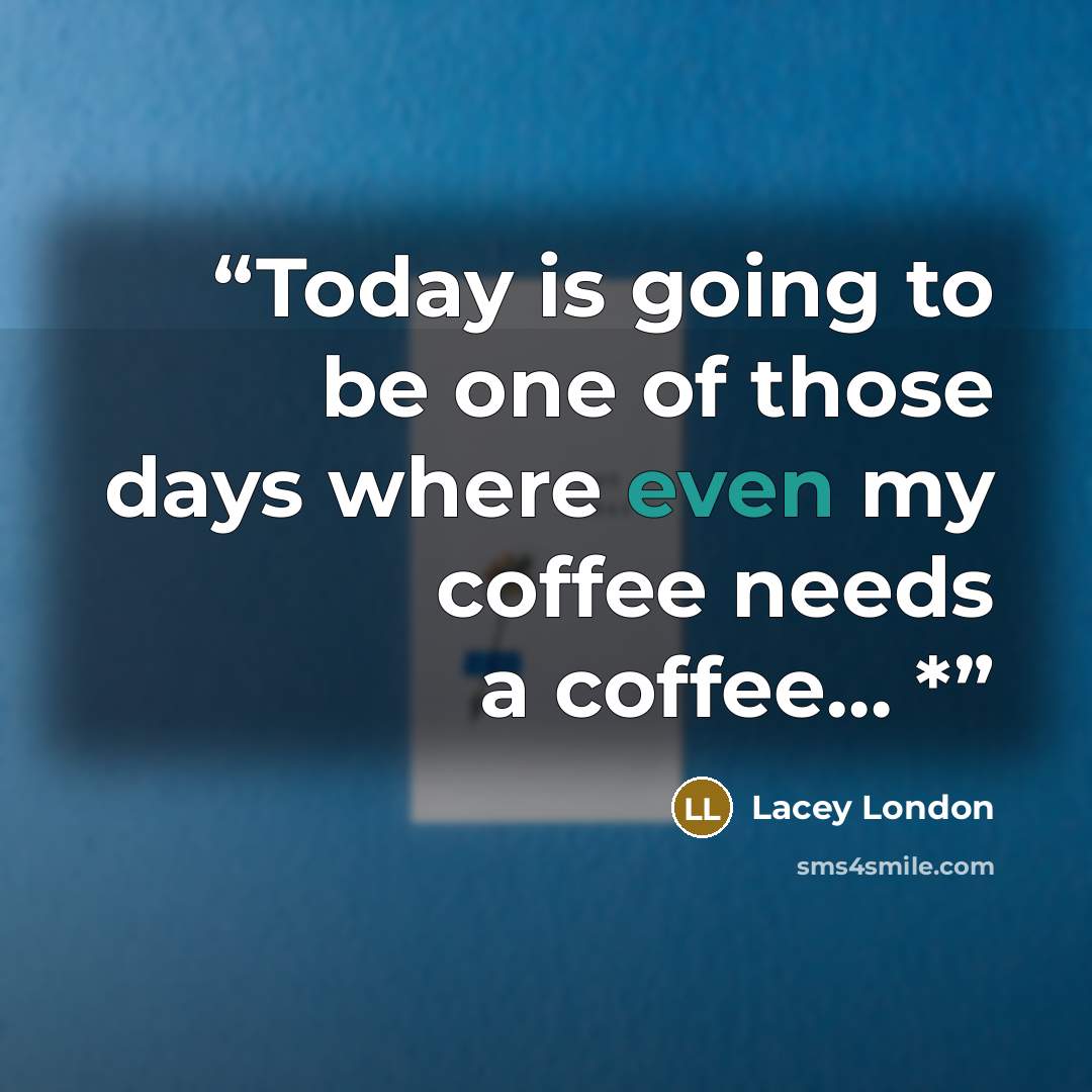 “Today is going to be one of those days where even my coffee needs a coffee… *” quote by Lacey London
