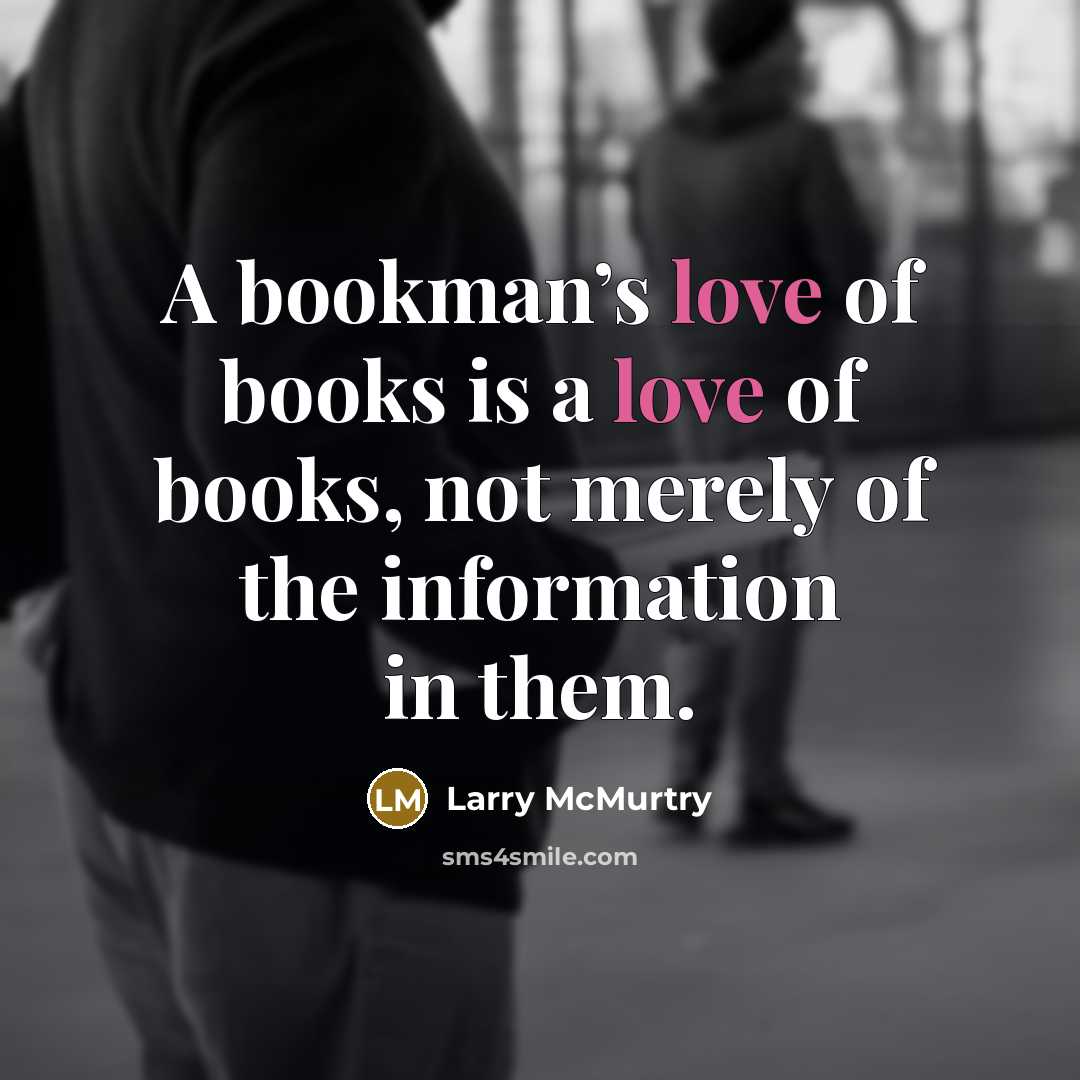 “A bookman’s love of books is a love of books,…” quote by Larry McMurtry