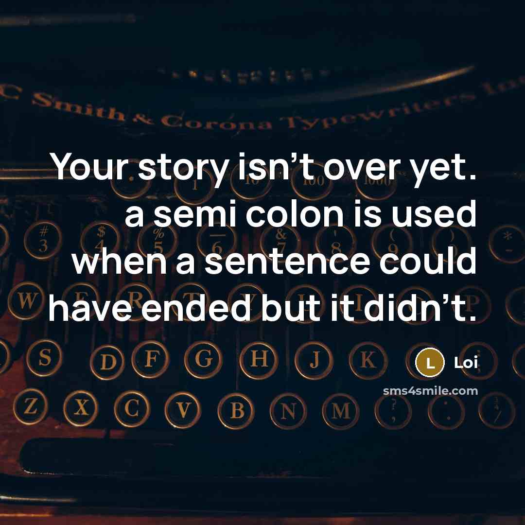 “Your story isn't over yet. a semi colon is used when a sentence could have ended but it didn't.” quote by Loi