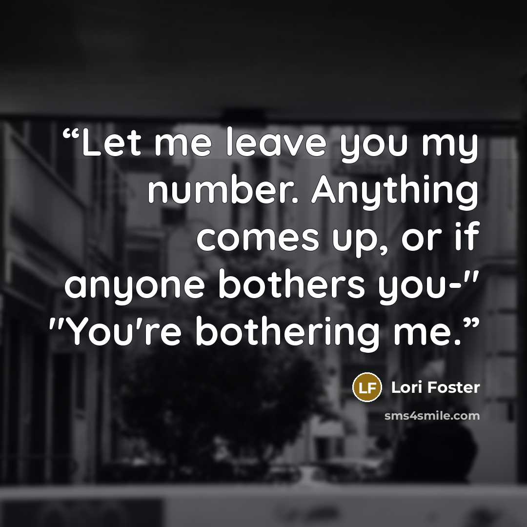 “Let me leave you my number. Anything comes up, or if anyone bothers you-" "You're bothering me.” quote by Lori Foster