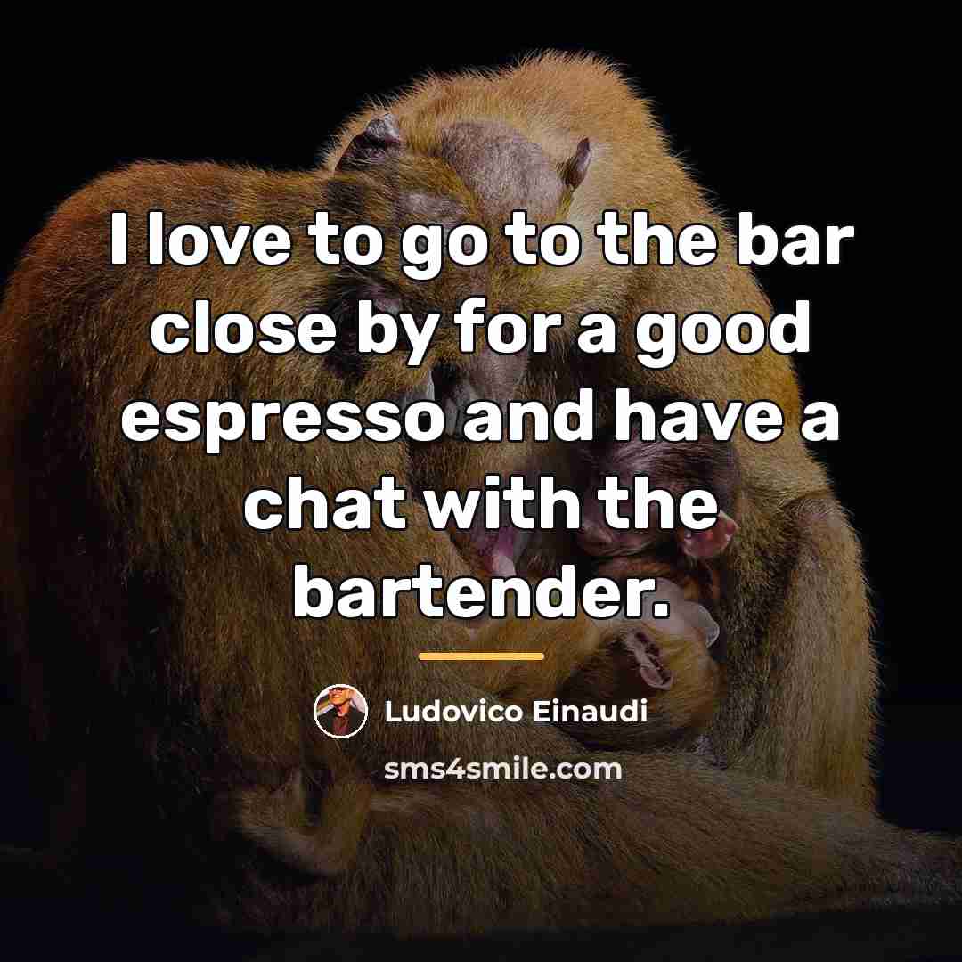 “I love to go to the bar close by for…” quote by Ludovico Einaudi
