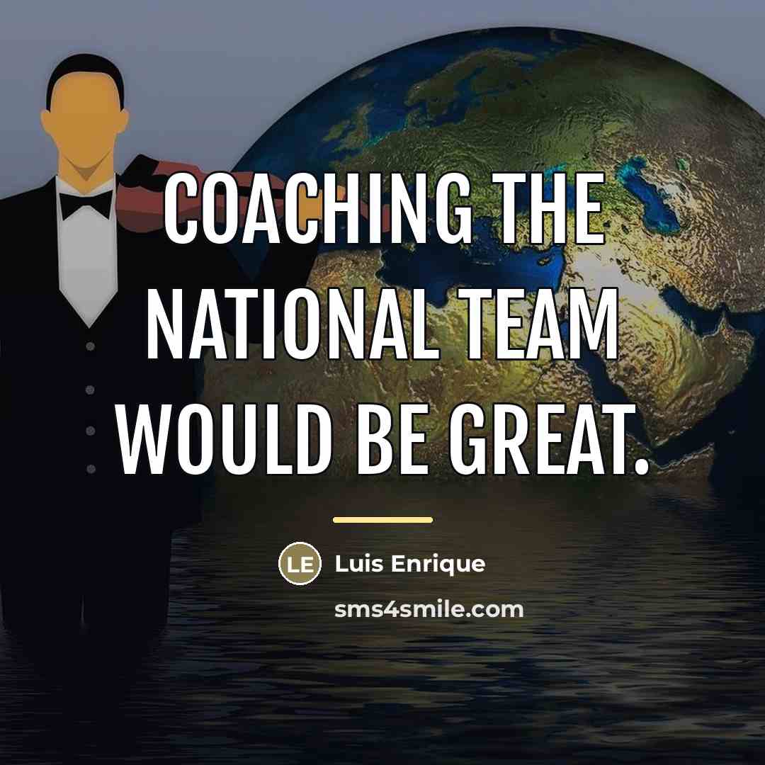 “Coaching the national team would be great.…” quote by Luis Enrique