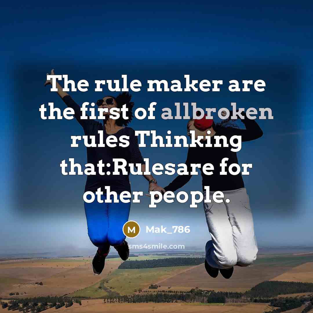 “The rule maker are the first of allbroken rules Thinking that:Rulesare for other people.” quote by Mak_786