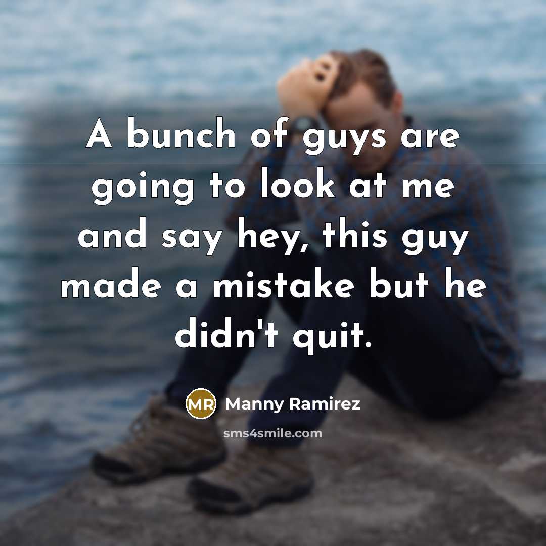 “A bunch of guys are going to look at me…” quote by Manny Ramirez