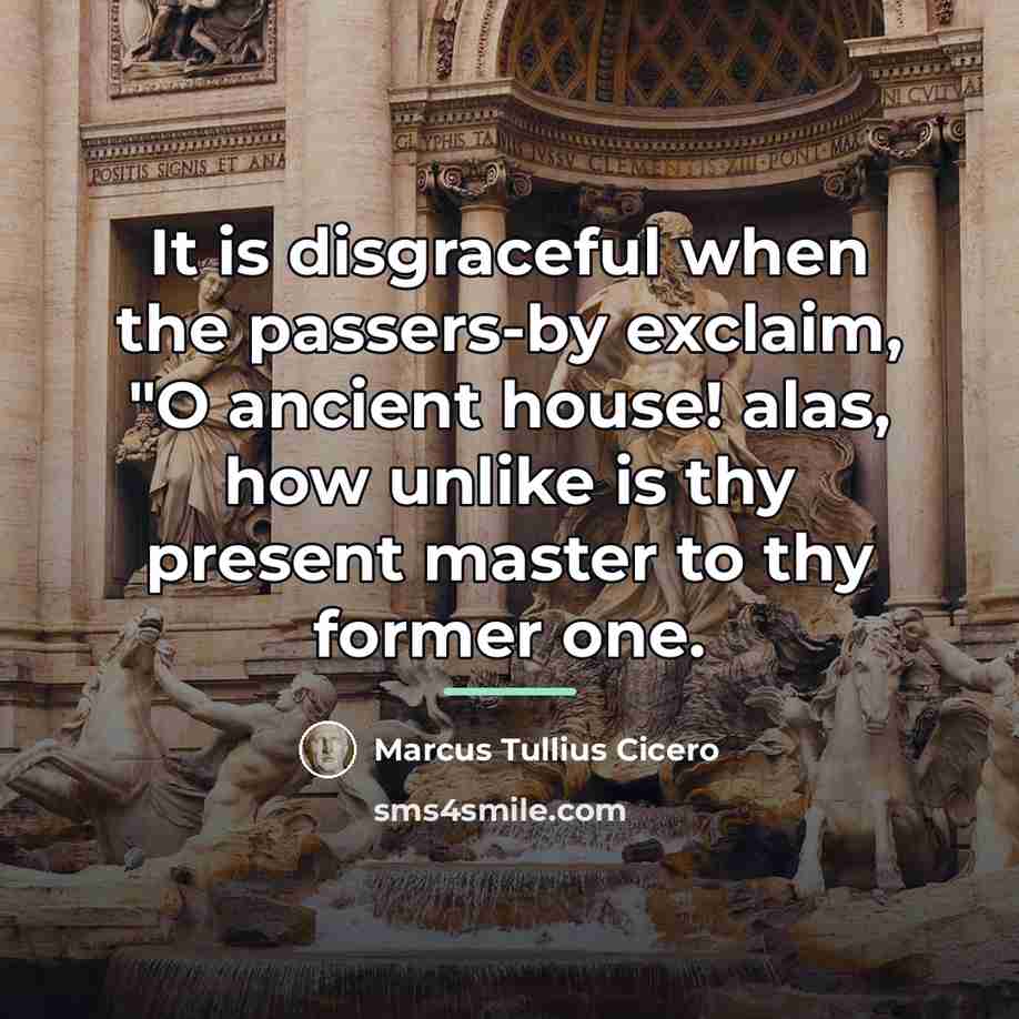 “It is disgraceful when the passers-by exclaim, "O ancient house!…” quote by Marcus Tullius Cicero