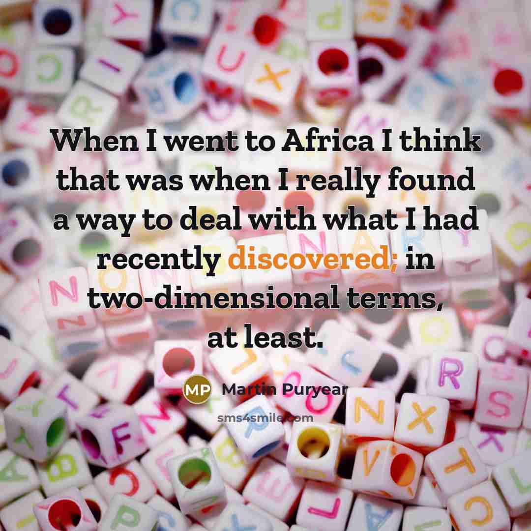 “When I went to Africa I think that was when I really found a way to deal with what I had recently discovered; in two-dimensional terms, at least.” quote by Martin Puryear