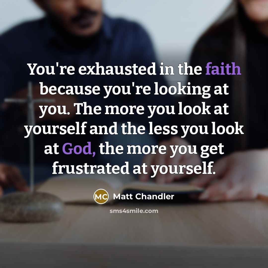 “You're exhausted in the faith because you're looking at you.…” quote by Matt Chandler