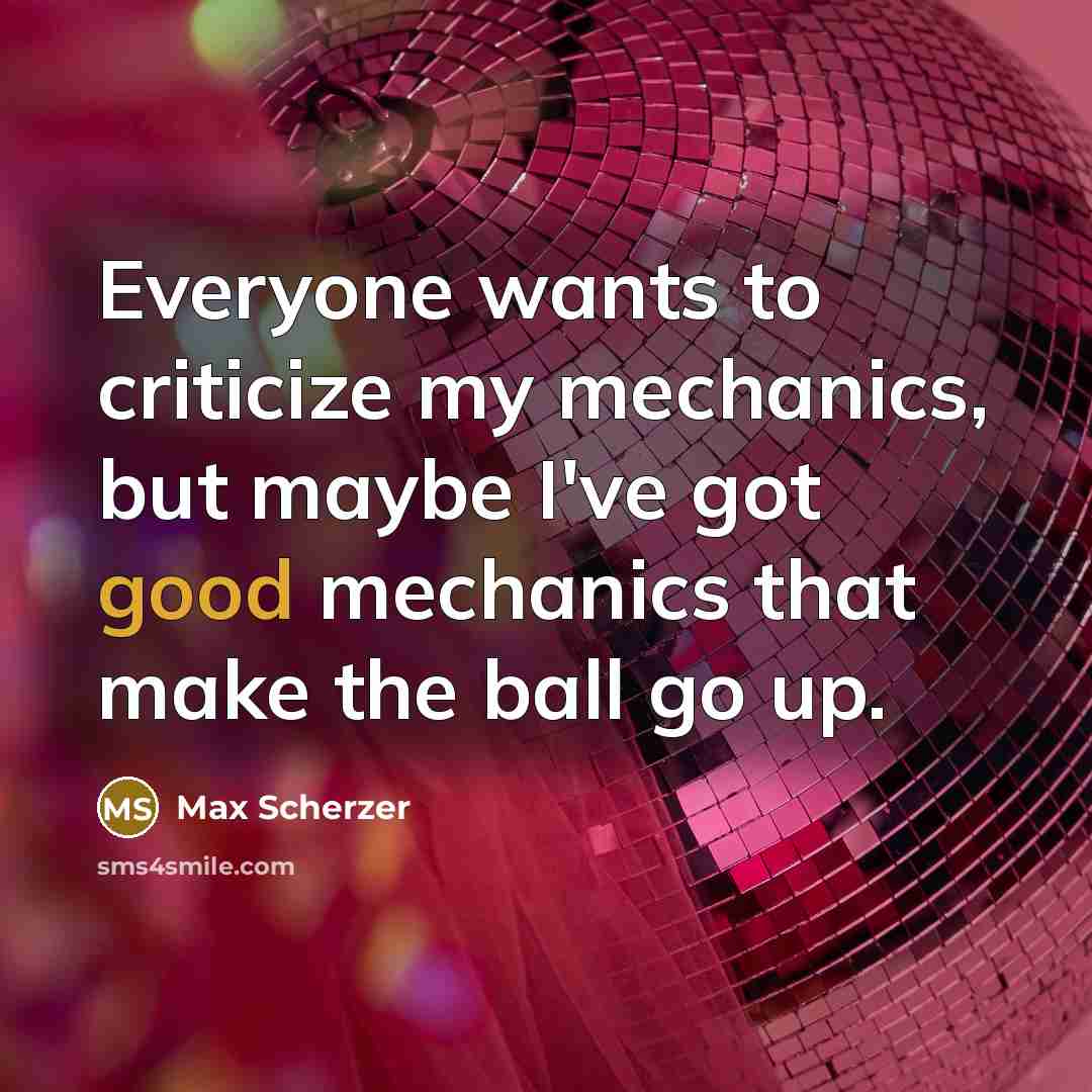 “Everyone wants to criticize my mechanics, but maybe I've got…” quote by Max Scherzer