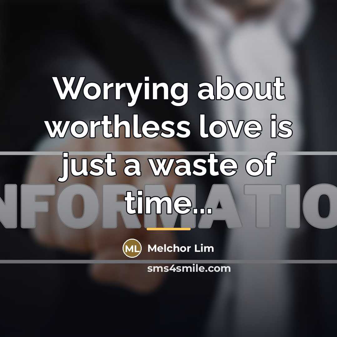 “Worrying about worthless love is just a waste of time...…” quote by Melchor Lim