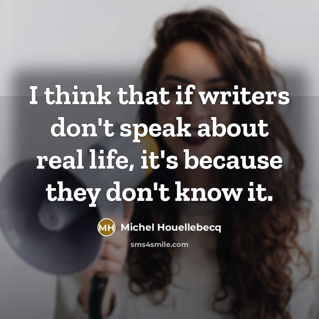 “I think that if writers don't speak about real life,…” quote by Michel Houellebecq