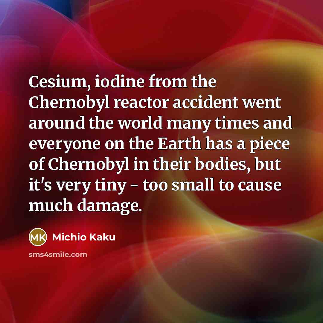 “Cesium, iodine from the Chernobyl reactor accident went around the…” quote by Michio Kaku