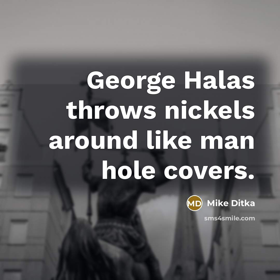 “George Halas throws nickels around like man hole covers.…” quote by Mike Ditka
